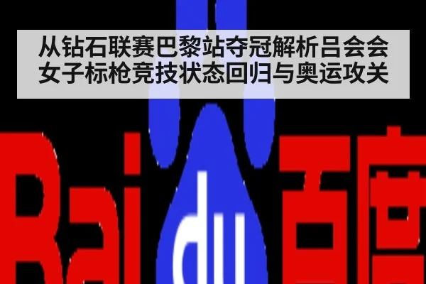 从钻石联赛巴黎站夺冠解析吕会会女子标枪竞技状态回归与奥运攻关
