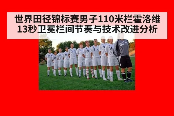 世界田径锦标赛男子110米栏霍洛维13秒卫冕栏间节奏与技术改进分析