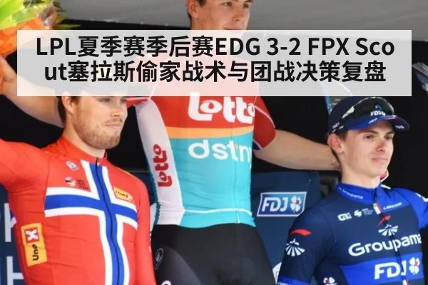 LPL夏季赛季后赛EDG 3-2 FPX Scout塞拉斯偷家战术与团战决策复盘