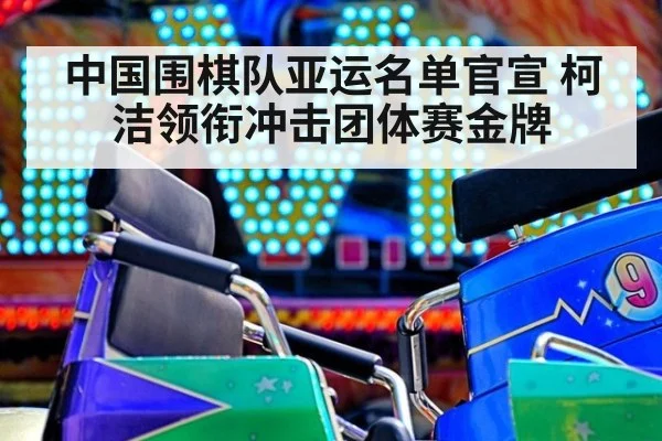 中国围棋队亚运名单官宣 柯洁领衔冲击团体赛金牌